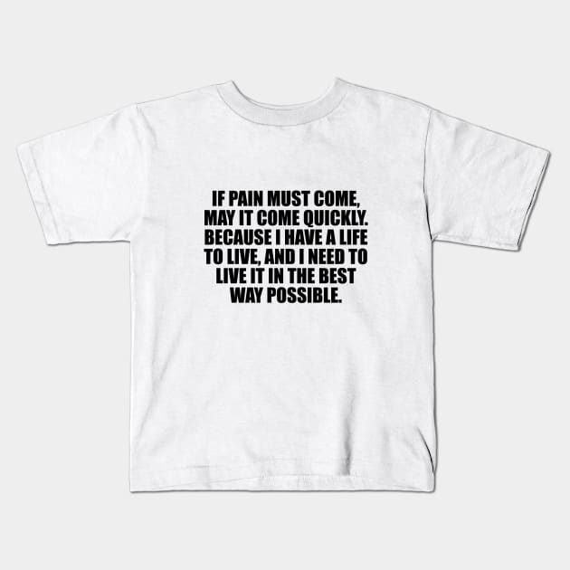 If pain must come, may it come quickly. Because I have a life to live, and I need to live it in the best way possible Kids T-Shirt by CRE4T1V1TY